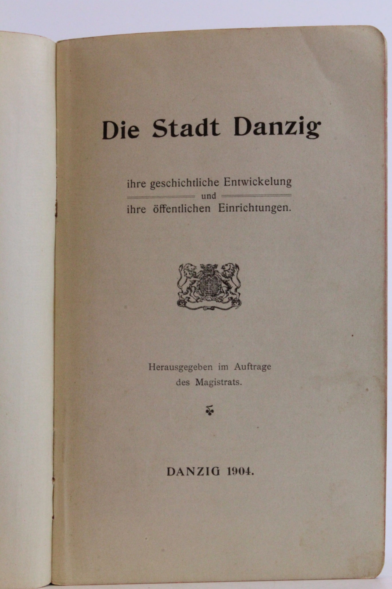 ohne Autor: Die Stadt Danzig Ihre geschichtliche Entwicklung und ihre öffentlichen Einrichtungen