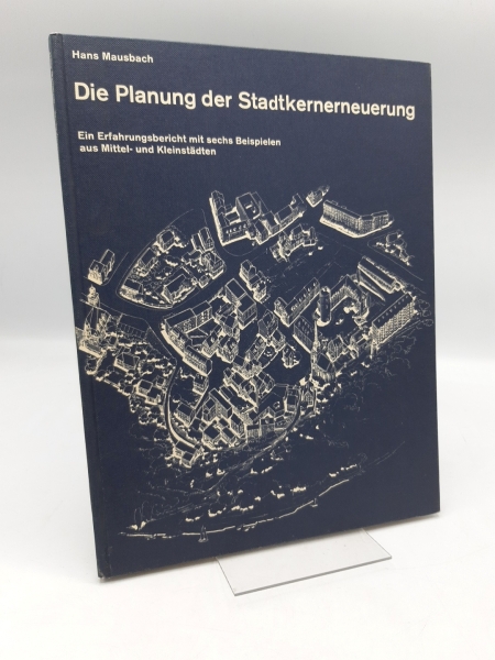 Mausbach, Hans (Verfasser): Die Planung der Stadtkernerneuerung Ein Erfahrungsbericht mit 6 Beisp. aus Mittel- u. Kleinstädten / Hans Mausbach