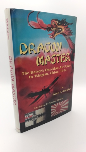 Whittaker, Robert E.: Dragon master The Kaiser's one-man air force in Tsingtau, China, 1914