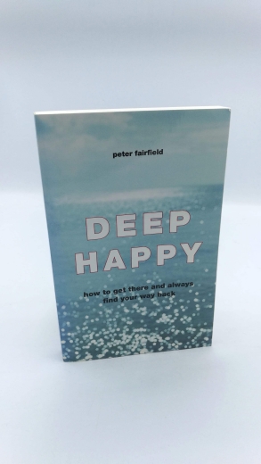 Fairfield, Peter: Deep Happy How to Get There and Always Find Your Way Back