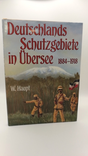 Haupt, Werner (Herausgeber): Deutschlands Schutzgebiete in Übersee: 1884 - 1918 Berichte - Dokumente - Fotos und Karten