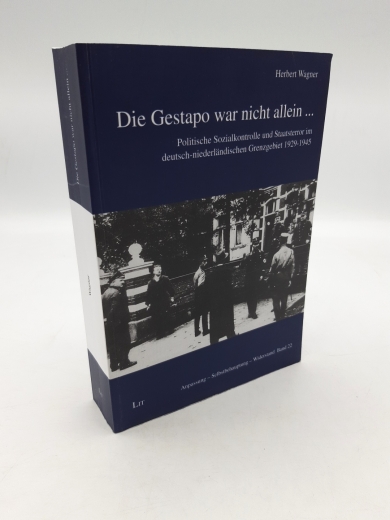 Wagner, Herbert (Verfasser): Die Gestapo war nicht allein ... Politische Sozialkontrolle und Staatsterror im deutsch-niederländischen Grenzgebiet 1929 - 1945 / Herbert Wagner
