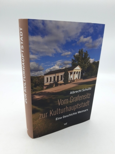 Schultz, Albrecht (Verfasser): Vom Grafensitz zur Kulturhauptstadt Eine Geschichte Weimars / Albrecht Schultz