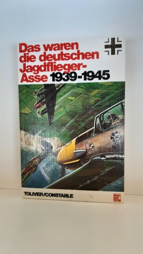Toliver, R.F./Constable, T.J., : Das waren die deutschen Jagdflieger-Asse 1939-1945 