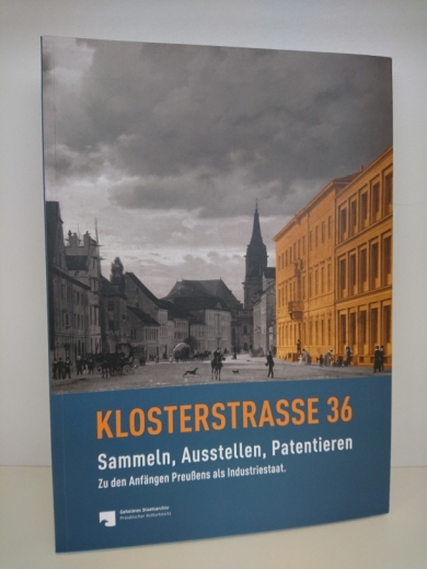 Christiane Brandt-Salloum, : Klosterstraße 36 Sammeln, Ausstellen, Patentieren; zu den Anfängen Preußens als Industriestaat