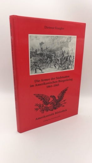 Kuegler, Dietmar: Die Armee der Südstaaten im amerikanischen Bürgerkrieg 1861 - 1865