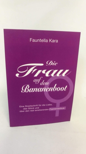 Kara, Fauntella (Verfasser): Die Frau auf dem Bananenboot Eine Streitschrift für die Liebe, das Glück und den real existierenden Feminismus / Fauntella Kara