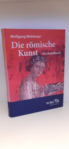 Wohlmayr, Wolfgang (Verfasser): Die römische Kunst Ein Handbuch / Wolfgang Wohlmayr