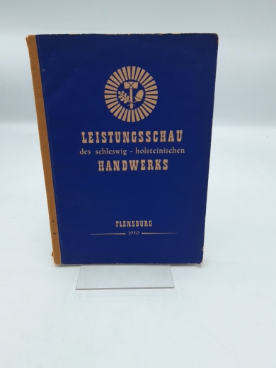 Handwerkskammer Flensburg (Hrsg.), : Katalog zur Leistungsschau des schleswig - holsteinischen Handwerks Flensburg. 1.-16. Juli 1950. Herausgegeben von der Handwerkskammer Flensburg, anläßlich ihres 50 jährigen Bestehens.