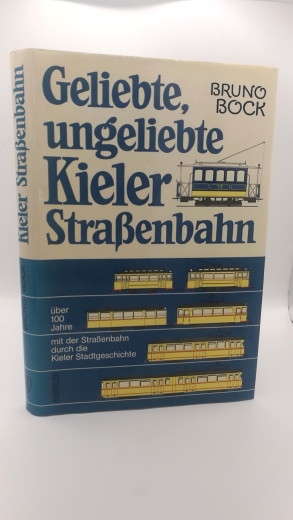 Bock, Bruno: Geliebte, ungeliebte Kieler Strassenbahn Über 100 Jahre mit der Strassenbahn durch der Kieler Stadtgeschichte