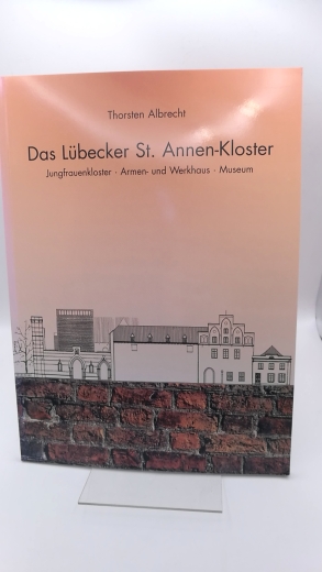 Museum für Kunst und Kulturgeschichte (Hrgs.), : Das Lübecker St. Annen-Kloster. Jungfrauenkloster - Armen- und Werkhaus - Museum. 