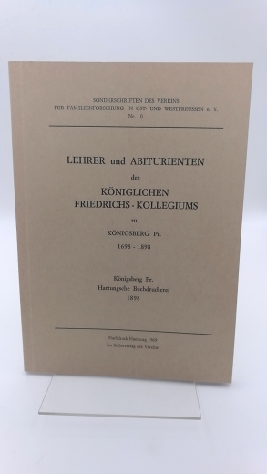 Verein für Familienforschung in Ost- und Westpreußen (Hrgs.), : Lehrer und Abiturienten des Königlichen Friedrichs-Kollegiums in Königsberg/Pr. 1698-1898 